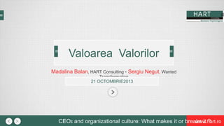 CEOs and organizational culture: What makes it or breaks it ?www.hart.ro
Madalina Balan, HART Consulting - Sergiu Negut, Wanted
Transformation
21 OCTOMBRIE2013
Valoarea Valorilor
 