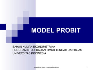 MODEL PROBIT
BAHAN KULIAH EKONOMETRIKA
PROGRAM STUDI KAJIAN TIMUR TENGAH DAN ISLAM
UNIVERSITAS INDONESIA

Agung Priyo Utomo - agungpu@gmail.com

1

 