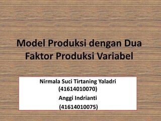 Model Produksi dengan Dua
Faktor Produksi Variabel
Nirmala Suci Tirtaning Yaladri
(41614010070)
Anggi Indrianti
(41614010075)
 