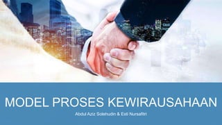 MODEL PROSES KEWIRAUSAHAAN
Abdul Aziz Solehudin & Esti Nursafitri
 