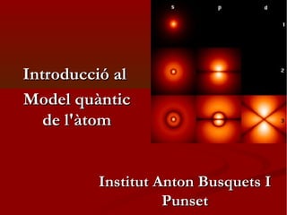 Introducció alIntroducció al
Model quànticModel quàntic
de l'àtomde l'àtom
InstitutInstitut Anton Busquets IAnton Busquets I
PunsetPunset
 