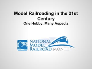 Model Railroading in the 21st
Century
One Hobby, Many Aspects
 