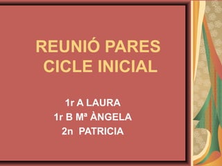 REUNIÓ PARES
CICLE INICIAL
1r A LAURA
1r B Mª ÀNGELA
2n PATRICIA
 