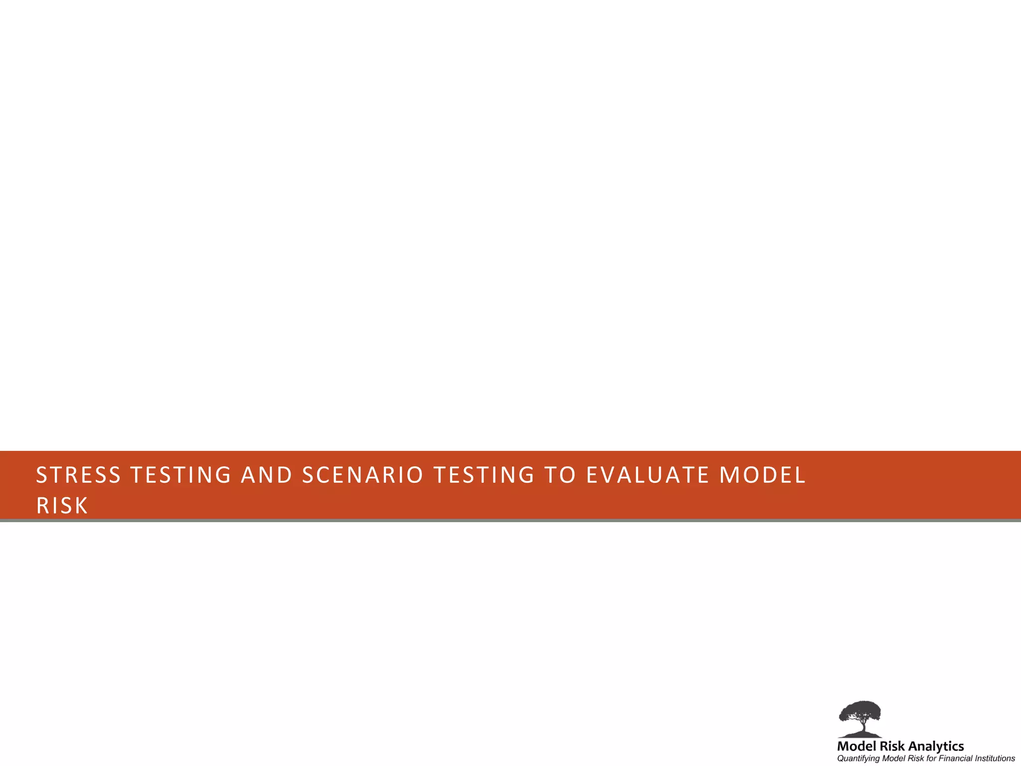 STRESS TESTING AND SCENARIO TESTING TO EVALUATE MODEL
RISK
 