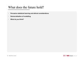 Model Risk: A primer
What does the future hold?
14
• Pervasive statistical learning and ethical considerations
• Democratisation of modelling
• What do you think?
 