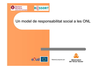 Material preparat per:
Un model de responsabilitat social a les ONL
 