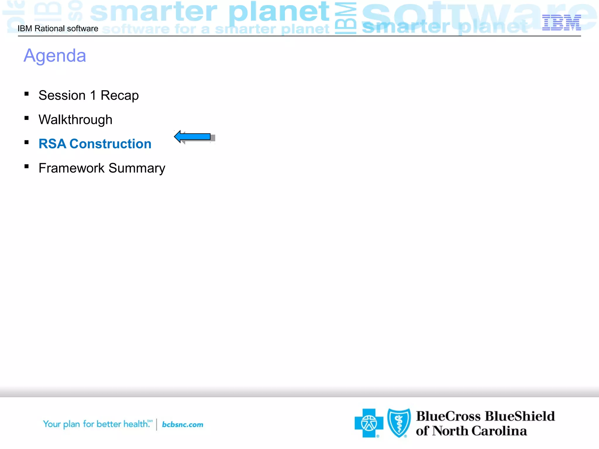 IBM Rational software


 Agenda

  Session 1 Recap
  Walkthrough
  RSA Construction
  Framework Summary




                        © 2012 IBM Corporation
 