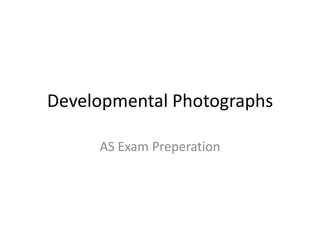 Developmental Photographs

     AS Exam Preperation
 