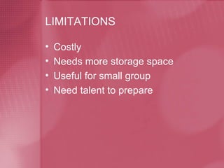LIMITATIONS Costly Needs more storage space Useful for small group Need talent to prepare 