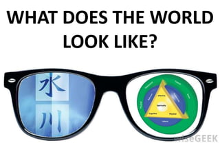 WHAT DOES THE WORLD
LOOK LIKE?
 