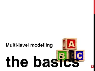 Multi-level modelling
the basics
12
 