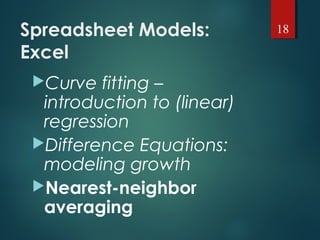 Spreadsheet Models:
Excel
Curve fitting –
introduction to (linear)
regression
Difference Equations:
modeling growth
Nearest-neighbor
averaging
18
 