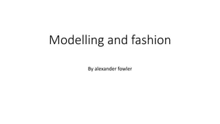 Modelling and fashion
By alexander fowler
 