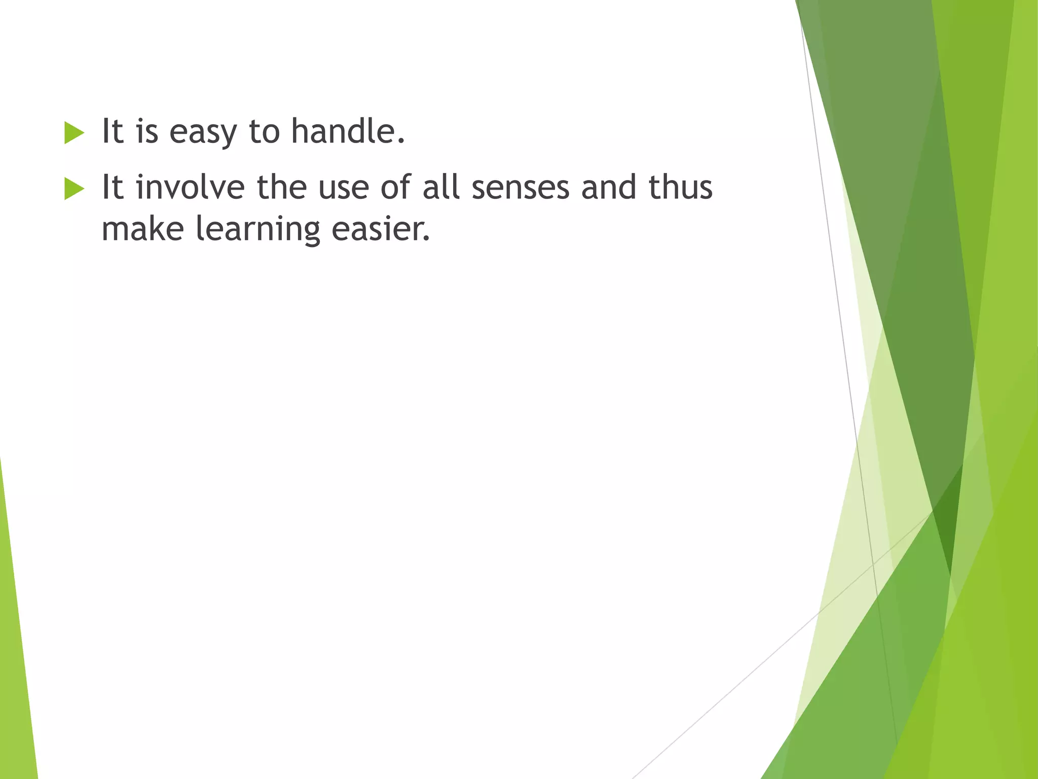  It is easy to handle.
 It involve the use of all senses and thus
make learning easier.
 