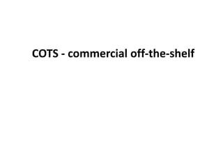 COTS - commercial off-the-shelf
 