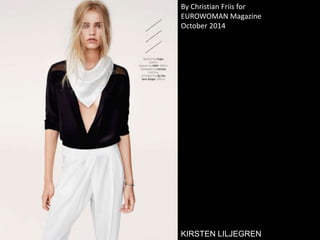 By Christian Friis for 
EUROWOMAN Magazine 
October 2014 
KIRSTEN LILJEGREN 
 