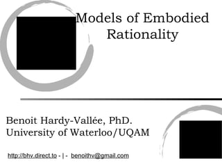 Models of Embodied Rationality Benoit Hardy-Vallée, PhD. University of Waterloo/UQAM http://bhv.direct.to  - | -  [email_address] 