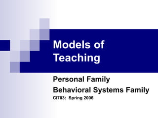 Models   of Teaching Personal Family Behavioral Systems Family CI703:  Spring 2006 