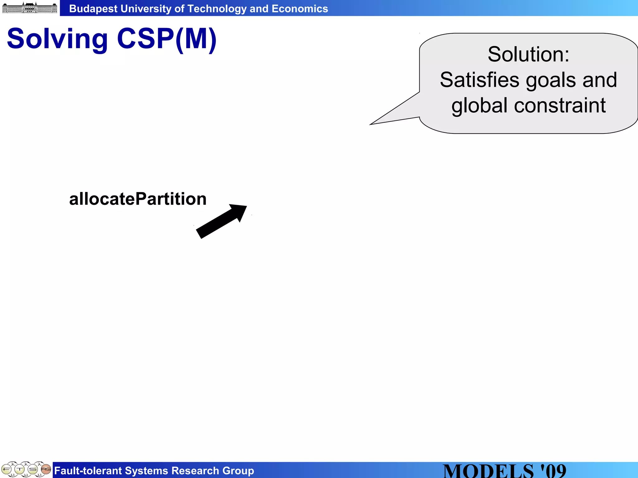 Budapest University of Technology and Economics
Fault-tolerant Systems Research Group
Solving CSP(M)
allocatePartition
Solution:
Satisfies goals and
global constraint
 