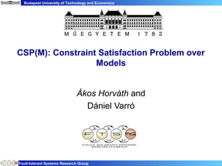 Budapest University of Technology and Economics
Fault-tolerant Systems Research Group
CSP(M): Constraint Satisfaction Problem over
Models
Ákos Horváth and
Dániel Varró
 