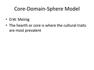 Core-Domain-Sphere Model
• D.W. Meinig
• The hearth or core is where the cultural traits
are most prevalent
 