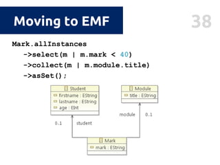38Moving to EMF
Mark.allInstances
->select(m | m.mark < 40)
->collect(m | m.module.title)
->asSet();
 
