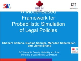A Model-Based
Framework for
Probabilistic Simulation
of Legal Policies
Ghanem Soltana, Nicolas Sannier, Mehrdad Sabetzadeh,
and Lionel Briand
SnT Centre for Security, Reliability and Trust
University of Luxembourg, Luxembourg
 
