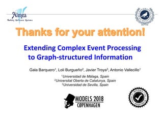 Extending Complex Event Processing
to Graph-structured Information
Gala Barquero1, Loli Burgueño2, Javier Troya3, Antonio Vallecillo1
1Universidad de Málaga, Spain
2Universitat Oberta de Catalunya, Spain
3Universidad de Sevilla, Spain
 