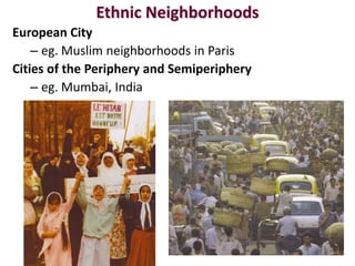 Ethnic Neighborhoods
European City
    – eg. Muslim neighborhoods in Paris
Cities of the Periphery and Semiperiphery
    – eg. Mumbai, India
 