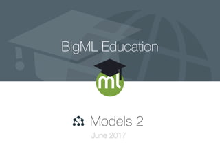 BigML Education
Models 2
June 2017
 