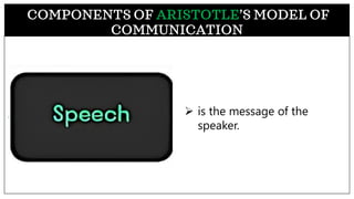 ➢ is the message of the
speaker.
COMPONENTS OF ARISTOTLE’S MODEL OF
COMMUNICATION
 