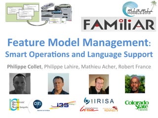 Philippe	
  Collet,	
  Philippe	
  Lahire,	
  Mathieu	
  Acher,	
  Robert	
  France	
  
Feature	
  Model	
  Management:	
  
Smart	
  Opera7ons	
  and	
  Language	
  Support	
  
 