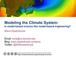 Modeling the Climate System:
Is model-based science like model-based engineering?
Steve Easterbrook
Email: sme@cs.toronto.edu
Blog: www.easterbrook.ca/steve
Twitter: @SMEasterbrook
 