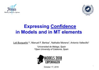 Expressing Confidence
in Models and in MT elements
Loli Burgueño1,2, Manuel F. Bertoa1, Nathalie Moreno1, Antonio Vallecillo1
1Universidad de Malaga, Spain
2Open University of Catalonia, Spain
October 17, 2018
1
 
