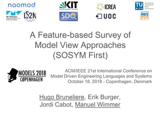 A Feature-based Survey of
Model View Approaches
(SOSYM First)
ACM/IEEE 21st International Conference on
Model Driven Engineering Languages and Systems
October 18, 2018 - Copenhagen, Denmark
Hugo Bruneliere, Erik Burger,
Jordi Cabot, Manuel Wimmer
 