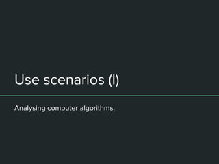Use scenarios (I)
Analysing computer algorithms.
 