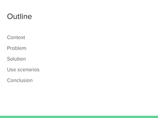 Outline
Context
Problem
Solution
Use scenarios
Conclusion
 