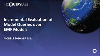 Incremental Evaluation of
Model Queries over
EMF Models
MODELS 2020 MIP Talk
 