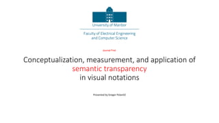 Conceptualization, measurement, and application of
semantic transparency
in visual notations
Journal First
Presented by Gregor Polančič
 