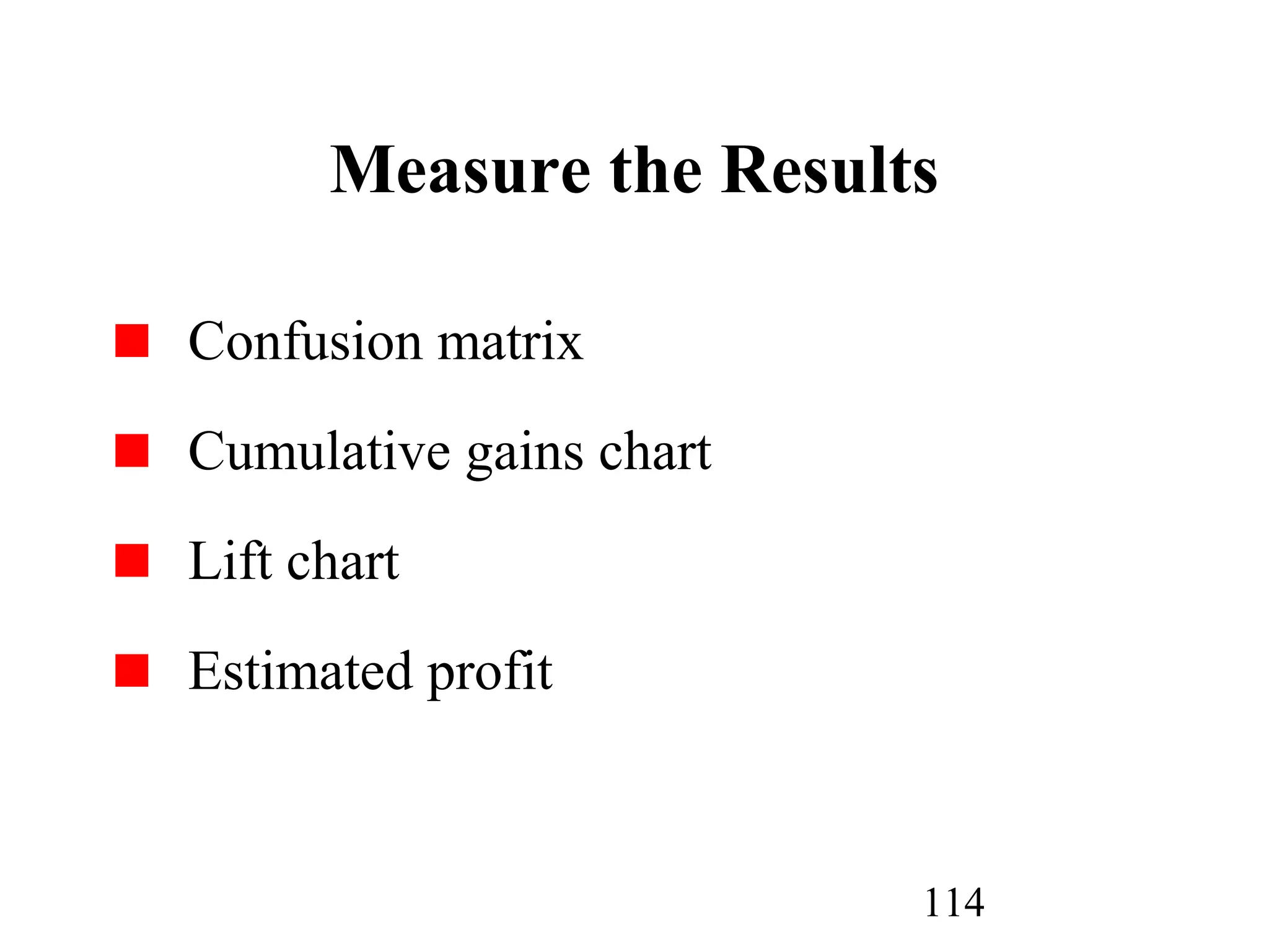 114
Measure the Results
Confusion matrix
Cumulative gains chart
Lift chart
Estimated profit
 