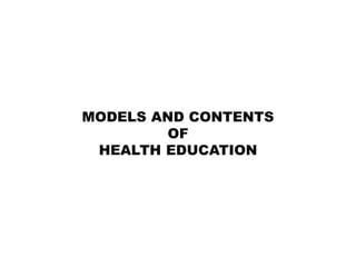 MODELS AND CONTENTS
OF
HEALTH EDUCATION
 