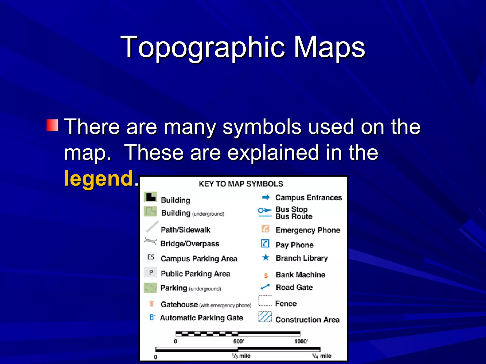 Topographic MapsTopographic Maps
There are many symbols used on theThere are many symbols used on the
map. These are explained in themap. These are explained in the
legendlegend..
 