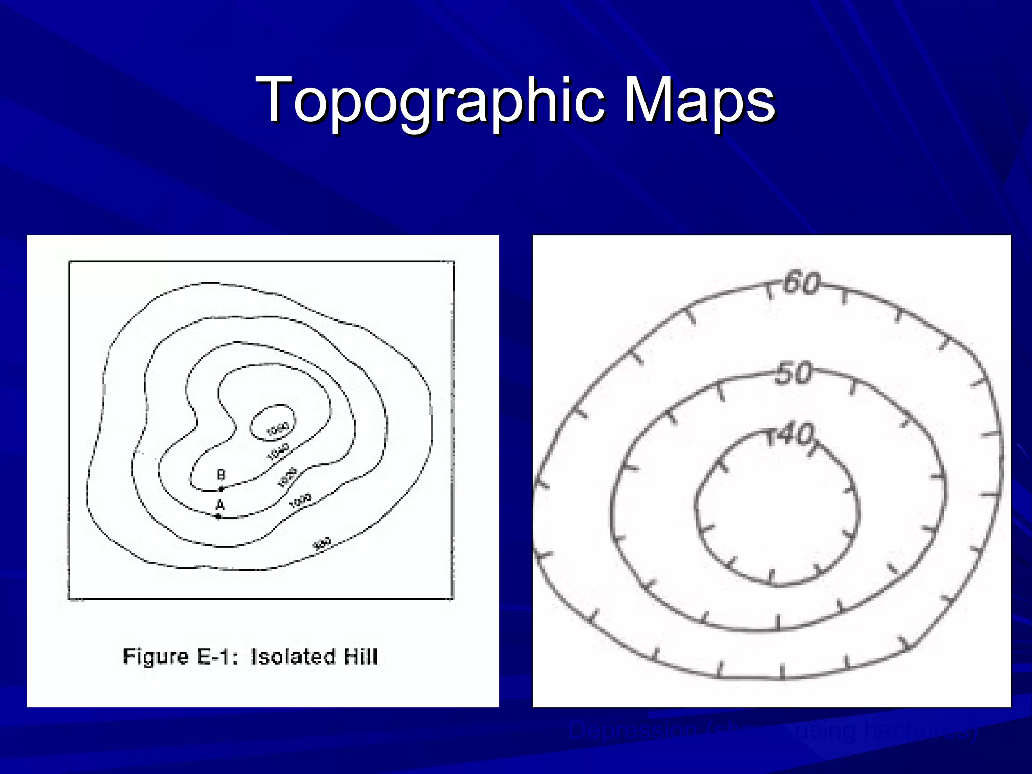 Topographic MapsTopographic Maps
Depression (shown using hachures)
 