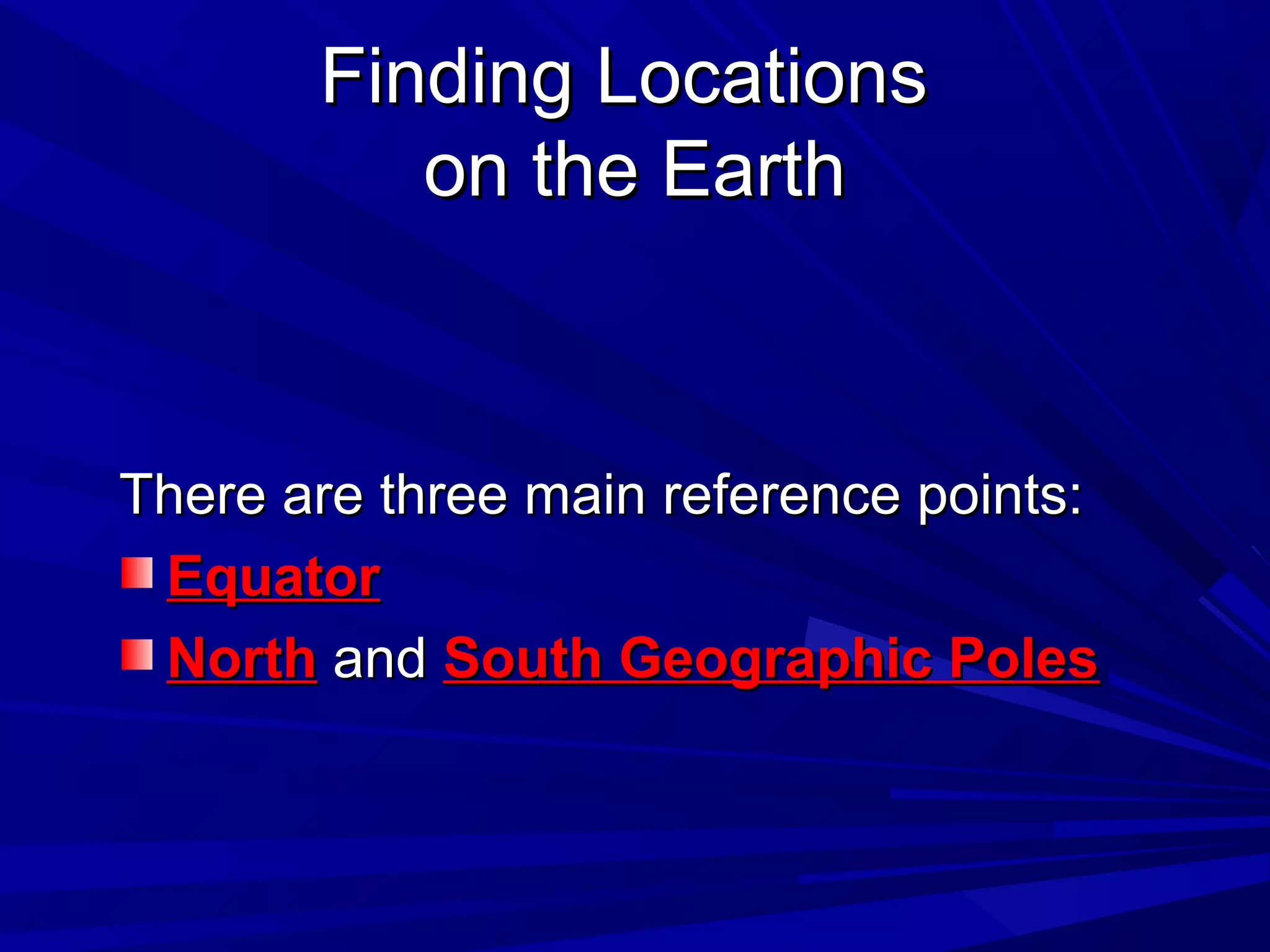 Finding LocationsFinding Locations
on the Earthon the Earth
There are three main reference points:There are three main reference points:
EquatorEquator
NorthNorth andand South Geographic PolesSouth Geographic Poles
 
