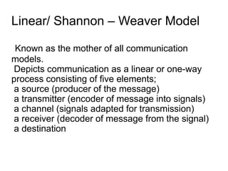 Linear/ Shannon – Weaver Model
- This model, however, has been
criticized for missing one essential
element in the communi...