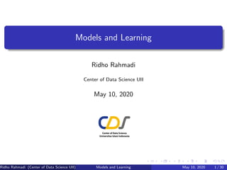 Models and Learning
Ridho Rahmadi
Center of Data Science UII
May 10, 2020
Ridho Rahmadi (Center of Data Science UII) Models and Learning May 10, 2020 1 / 30
 