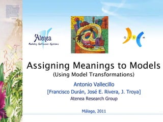 Assigning Meanings to Models (Using Model Transformations) Antonio Vallecillo [Francisco Durán, José E. Rivera, J. Troya] Atenea Research Group Málaga, 2011 