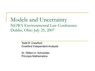 Models and Uncertainty NGWA Environmental Law Conference Dublin, Ohio July 25, 2007 Todd R. Crawford Crawford Independent Analysts Dr. Willem A. Schre üder Principia Mathematica 
