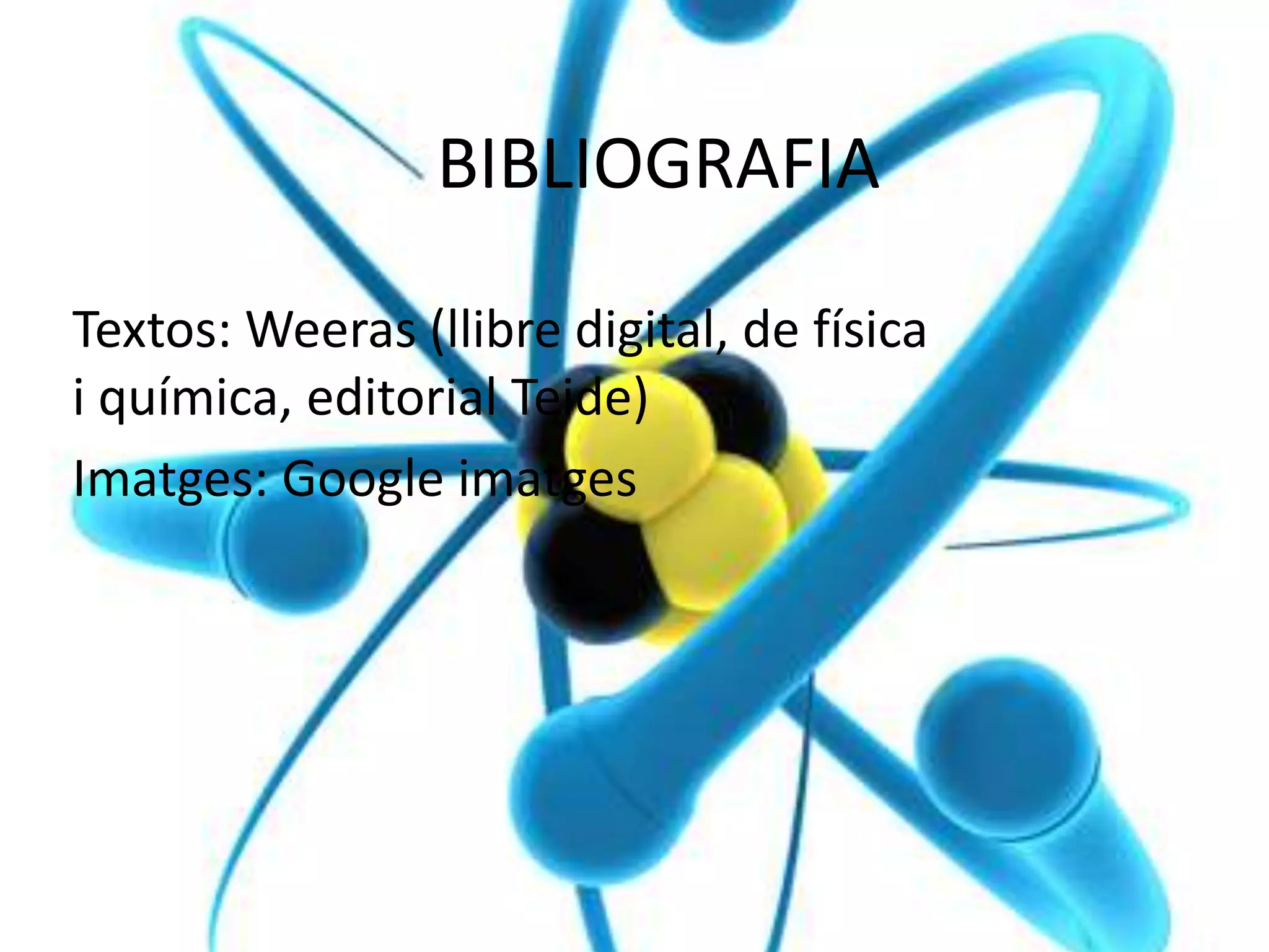 BIBLIOGRAFIA
Textos: Weeras (llibre digital, de física
i química, editorial Teide)
Imatges: Google imatges
 