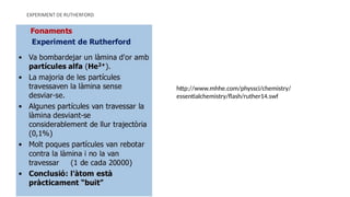 EXPERIMENT DE RUTHERFORD
http://www.mhhe.com/physsci/chemistry/
essentialchemistry/flash/ruther14.swf
 